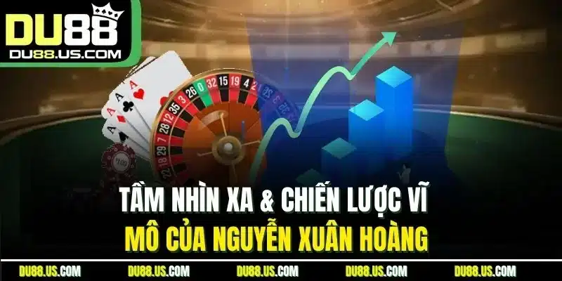 Nguyễn Xuân Hoàng - Chiến Lược Gia Tạo Nên Tên Tuổi DU88 - qaro.one